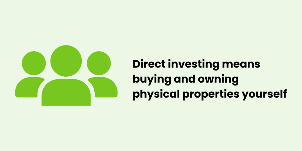 Direct investing means buying and owning physical properties yourself